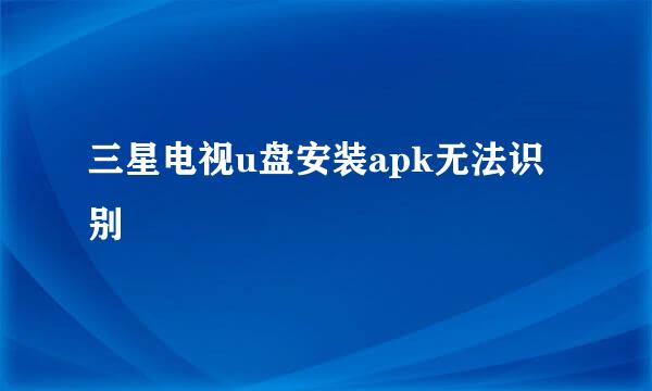三星电视u盘安装apk无法识别