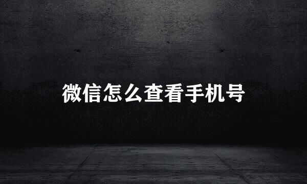 微信怎么查看手机号