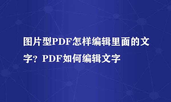图片型PDF怎样编辑里面的文字？PDF如何编辑文字