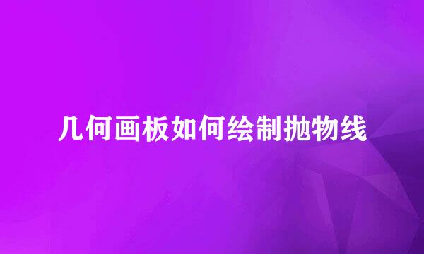几何画板如何绘制抛物线