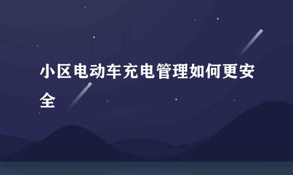 小区电动车充电管理如何更安全