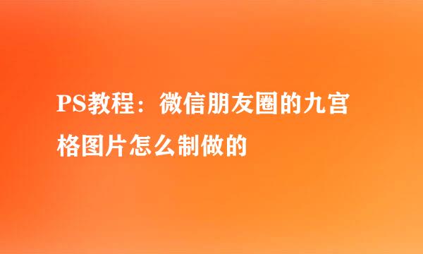 PS教程：微信朋友圈的九宫格图片怎么制做的