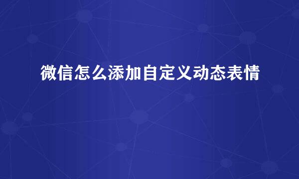 微信怎么添加自定义动态表情
