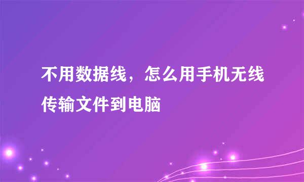 不用数据线，怎么用手机无线传输文件到电脑