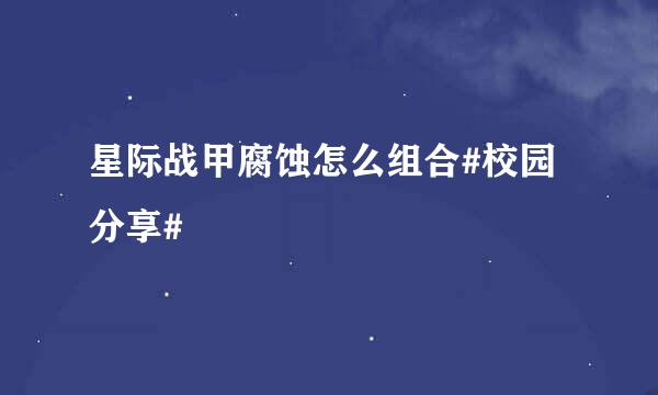 星际战甲腐蚀怎么组合#校园分享#