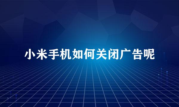 小米手机如何关闭广告呢