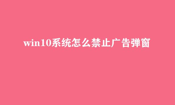 win10系统怎么禁止广告弹窗