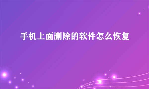 手机上面删除的软件怎么恢复