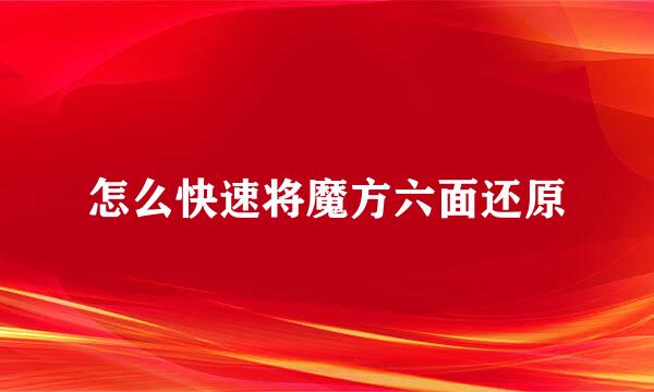 怎么快速将魔方六面还原