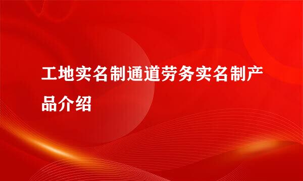 工地实名制通道劳务实名制产品介绍
