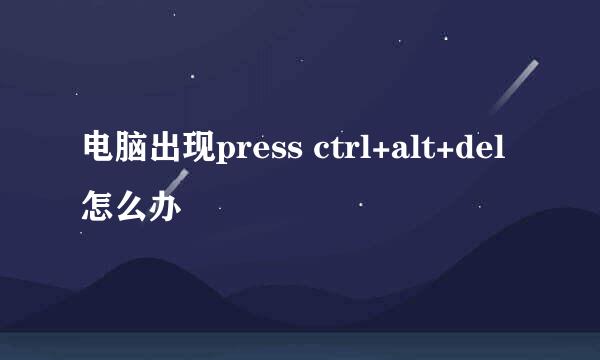 电脑出现press ctrl+alt+del 怎么办