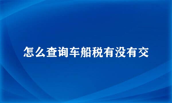 怎么查询车船税有没有交