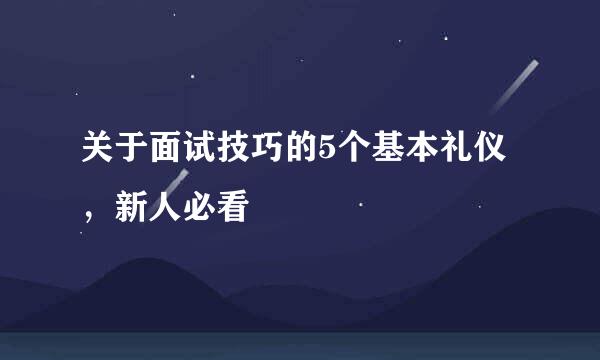 关于面试技巧的5个基本礼仪，新人必看