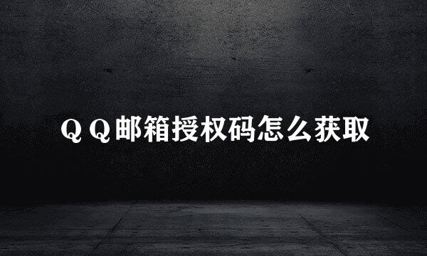 ＱＱ邮箱授权码怎么获取
