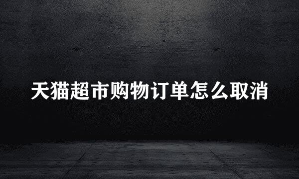 天猫超市购物订单怎么取消