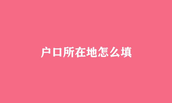 户口所在地怎么填