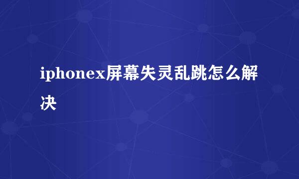 iphonex屏幕失灵乱跳怎么解决