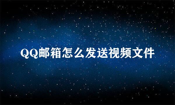 QQ邮箱怎么发送视频文件