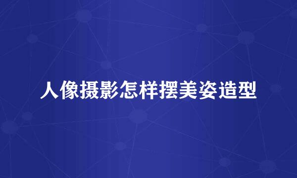 人像摄影怎样摆美姿造型