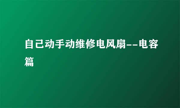 自己动手动维修电风扇--电容篇