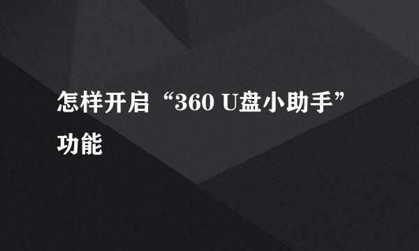 怎样开启“360 U盘小助手”功能