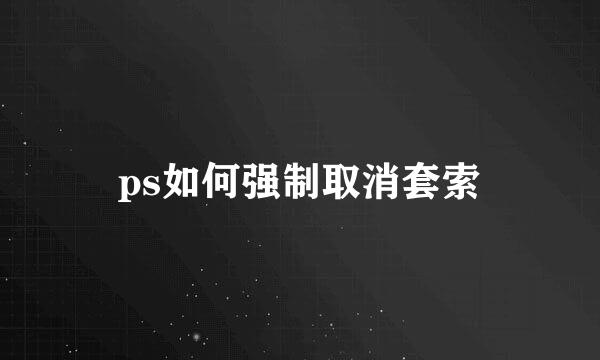 ps如何强制取消套索