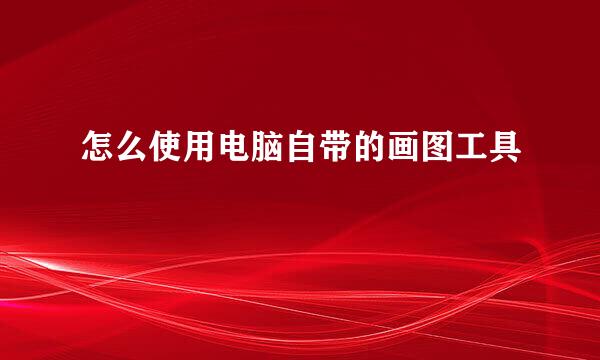 怎么使用电脑自带的画图工具