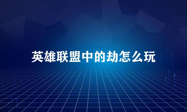 英雄联盟中的劫怎么玩