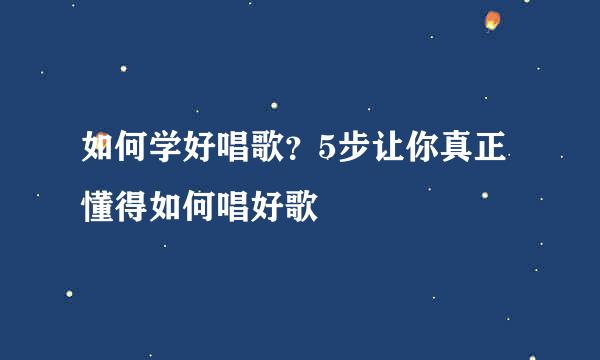 如何学好唱歌？5步让你真正懂得如何唱好歌