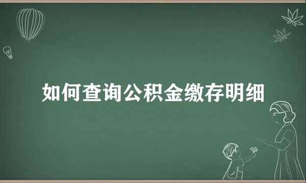 如何查询公积金缴存明细