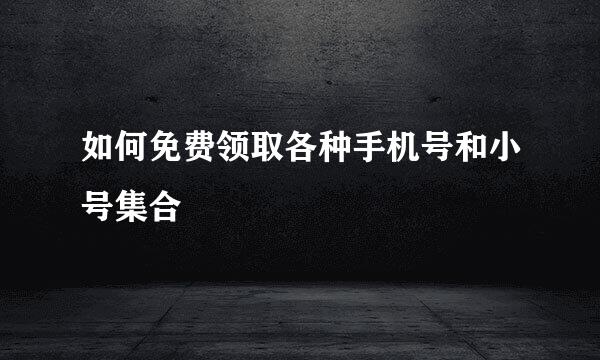 如何免费领取各种手机号和小号集合