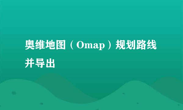 奥维地图（Omap）规划路线并导出