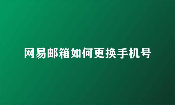网易邮箱如何更换手机号