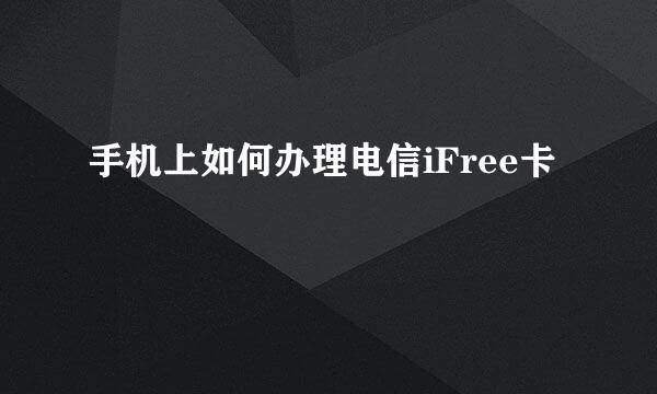 手机上如何办理电信iFree卡