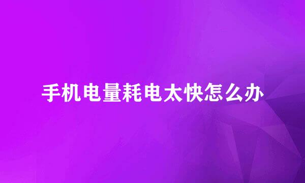 手机电量耗电太快怎么办