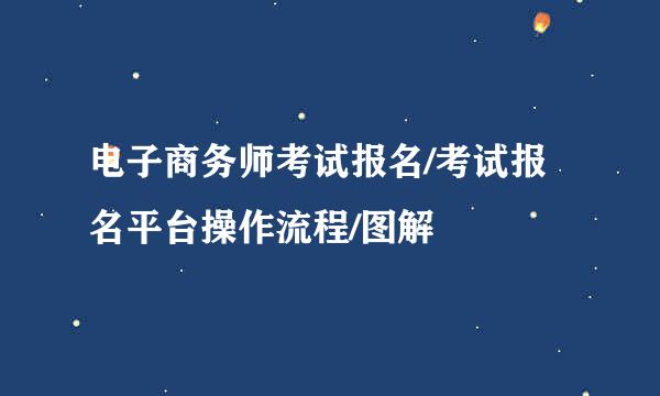 电子商务师考试报名/考试报名平台操作流程/图解