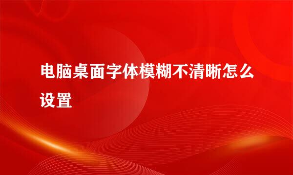 电脑桌面字体模糊不清晰怎么设置