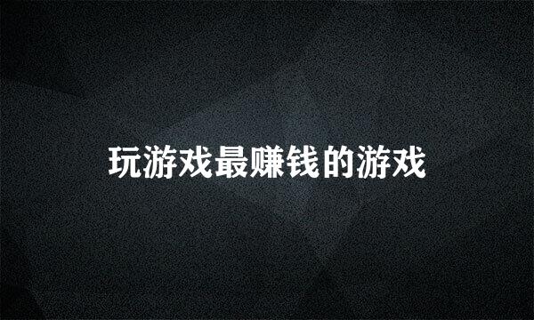 玩游戏最赚钱的游戏