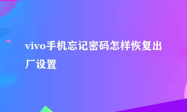 vivo手机忘记密码怎样恢复出厂设置