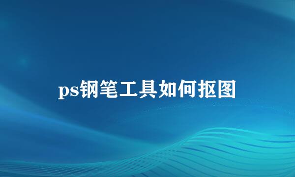 ps钢笔工具如何抠图