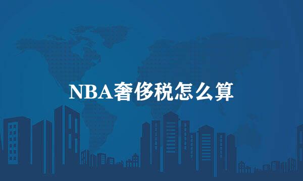 NBA奢侈税怎么算