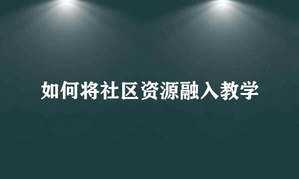 如何将社区资源融入教学