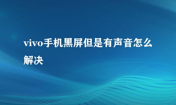 vivo手机黑屏但是有声音怎么解决