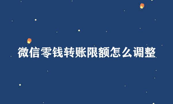 微信零钱转账限额怎么调整