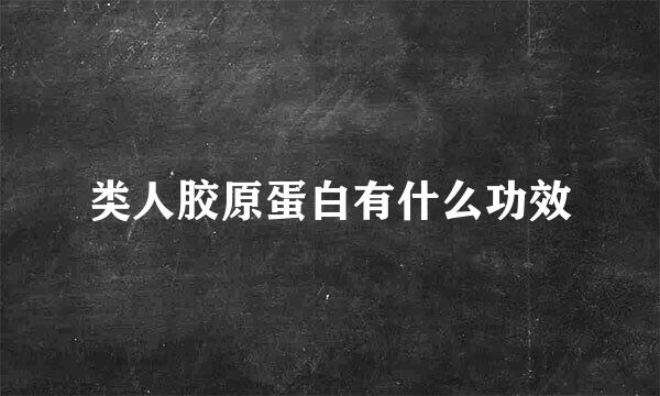 类人胶原蛋白有什么功效