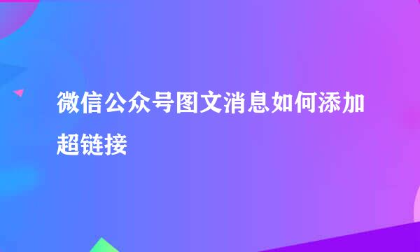 微信公众号图文消息如何添加超链接