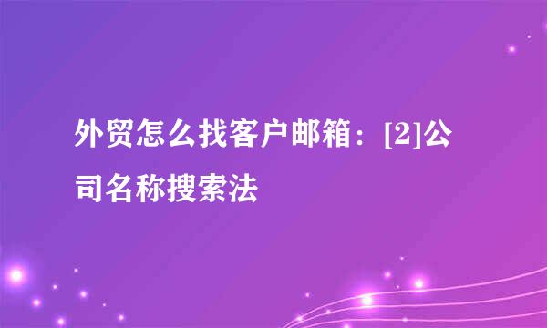 外贸怎么找客户邮箱：[2]公司名称搜索法
