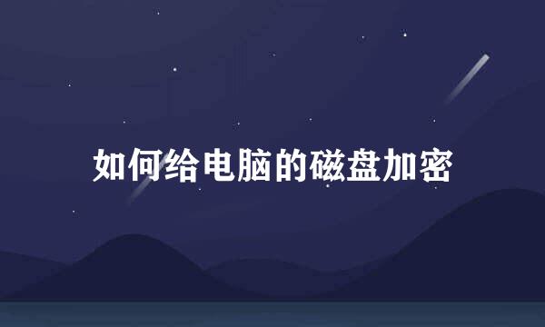 如何给电脑的磁盘加密