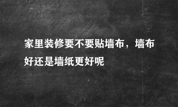 家里装修要不要贴墙布，墙布好还是墙纸更好呢