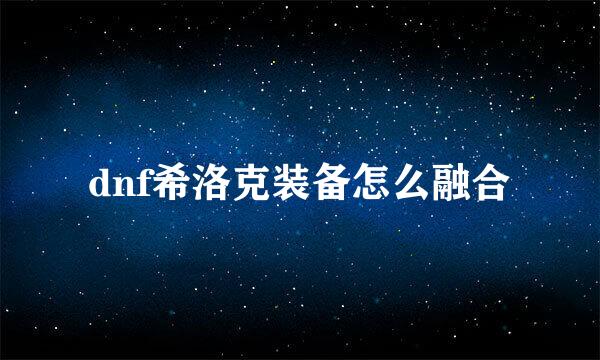 dnf希洛克装备怎么融合